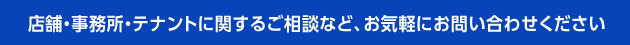 店舗・事務所・テナントに関するご相談など、お気軽にお問い合わせください